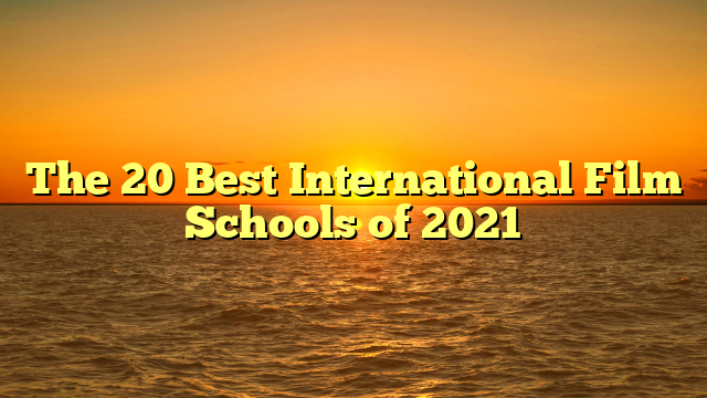 The 20 Best International Film Schools of 2021 